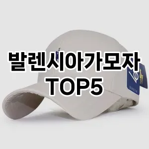 발렌시아가모자의 매력을 느낄 수 있는 Top 5 추천!