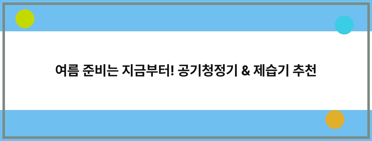 여름 준비는 지금부터! 공기청정기 & 제습기 추천