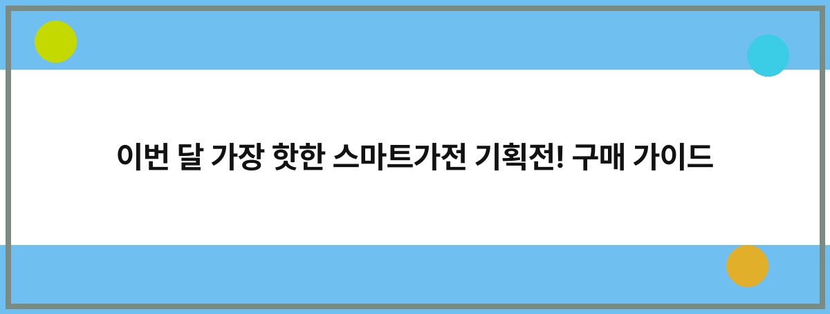 이번 달 가장 핫한 스마트가전 기획전! 구매 가이드