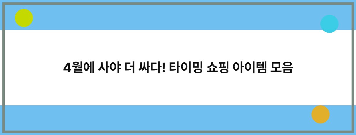 4월에 사야 더 싸다! 타이밍 쇼핑 아이템 모음