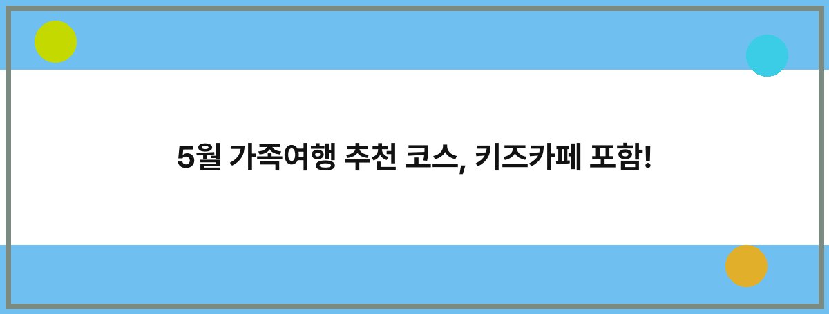 5월 가족여행 추천 코스, 키즈카페 포함!